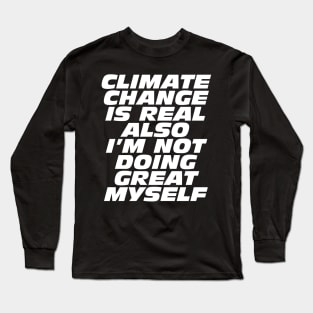 Climate Change Is Real, Also I'm Not Doing Great Myself Long Sleeve T-Shirt